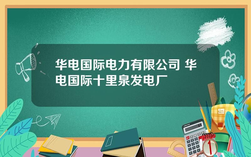 华电国际电力有限公司 华电国际十里泉发电厂